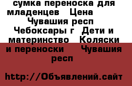 сумка-переноска для младенцев › Цена ­ 500 - Чувашия респ., Чебоксары г. Дети и материнство » Коляски и переноски   . Чувашия респ.